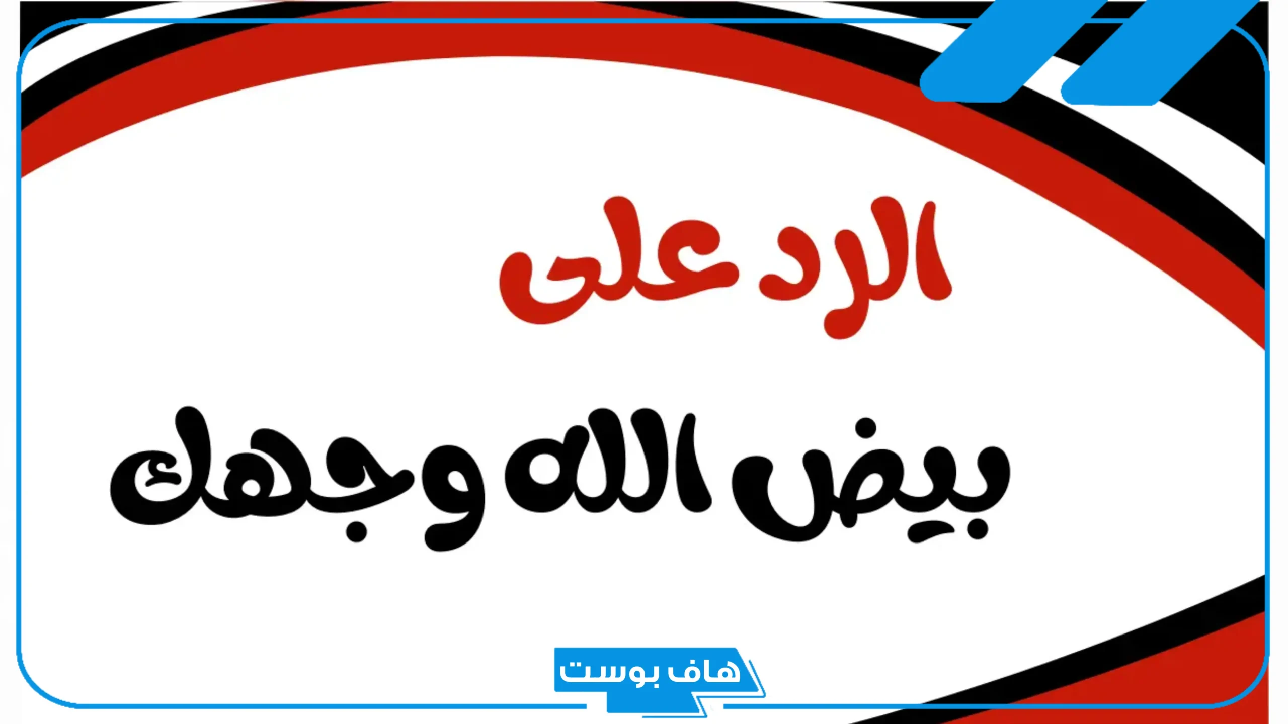 وش الرد على بيض الله وجهك وجمالك؟ إذا أحد قالي بيض الله وجهك كيف أرد؟