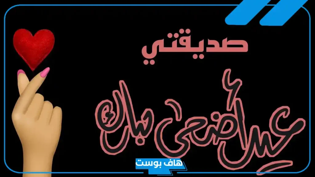 أجمل عبارات تهنئة عيد الاضحى لصديقتي..  رسائل العيد للصديقات بالعامية