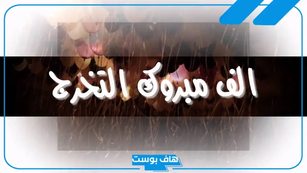 عبارات الف مبروك التخرج قصيرة.. اقتباسات مباركة بالتخرج