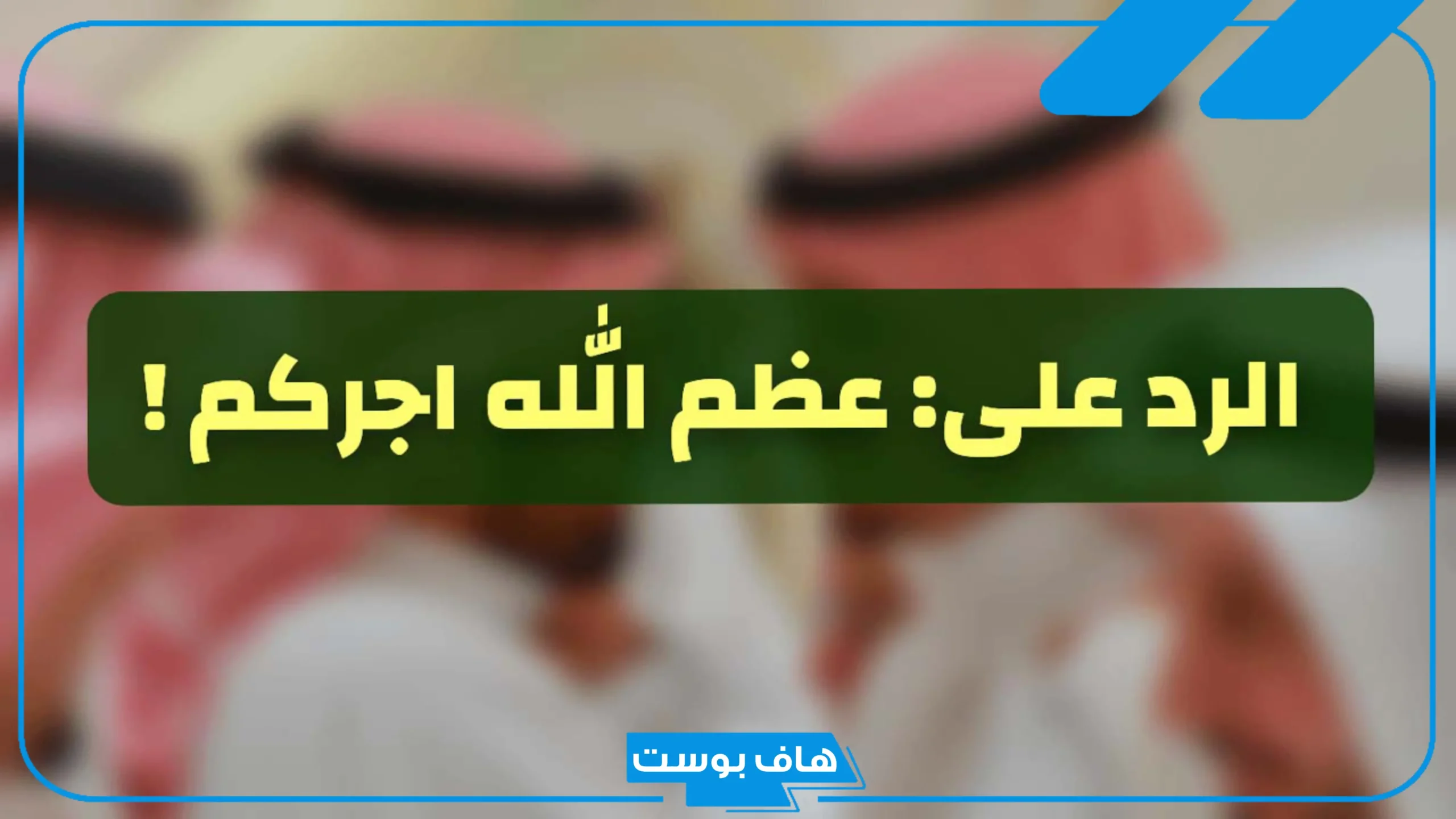 الرد على عظم الله اجركم واحسن الله عزاكم.. ماذا يقال في العزاء والرد عليه؟
