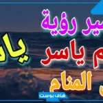 رمز اسم ياسر في المنام ومعناه للمتزوجة والعزباء لابن سيرين