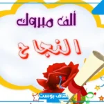 اجمل عبارات الف مبروك النجاح ياقلبي.. اجمل ما قيل في تهاني النجاح