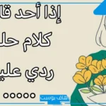 كيف ارد على الكلام الحلو بذوق ولباقة؟ رد على كلام جميل للصديق