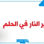 تفسير حلم النار للعزباء والمتزوجة في الشارع والبيت عند ابن سيرين