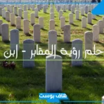 تفسير حلم رؤية القبر في المنام مفتوح للرجل والعزباء لابن سيرين