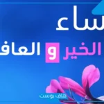 دعاء مساء الخير مكتوب للأحبة واتس آب وفيس بوك.. مساء الخير مع دعاء قصير