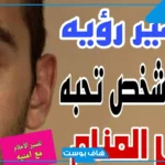تفسير حلم شخص تحبه يبكي ويحضني في المنام للمرأة العزباء لابن سيرين