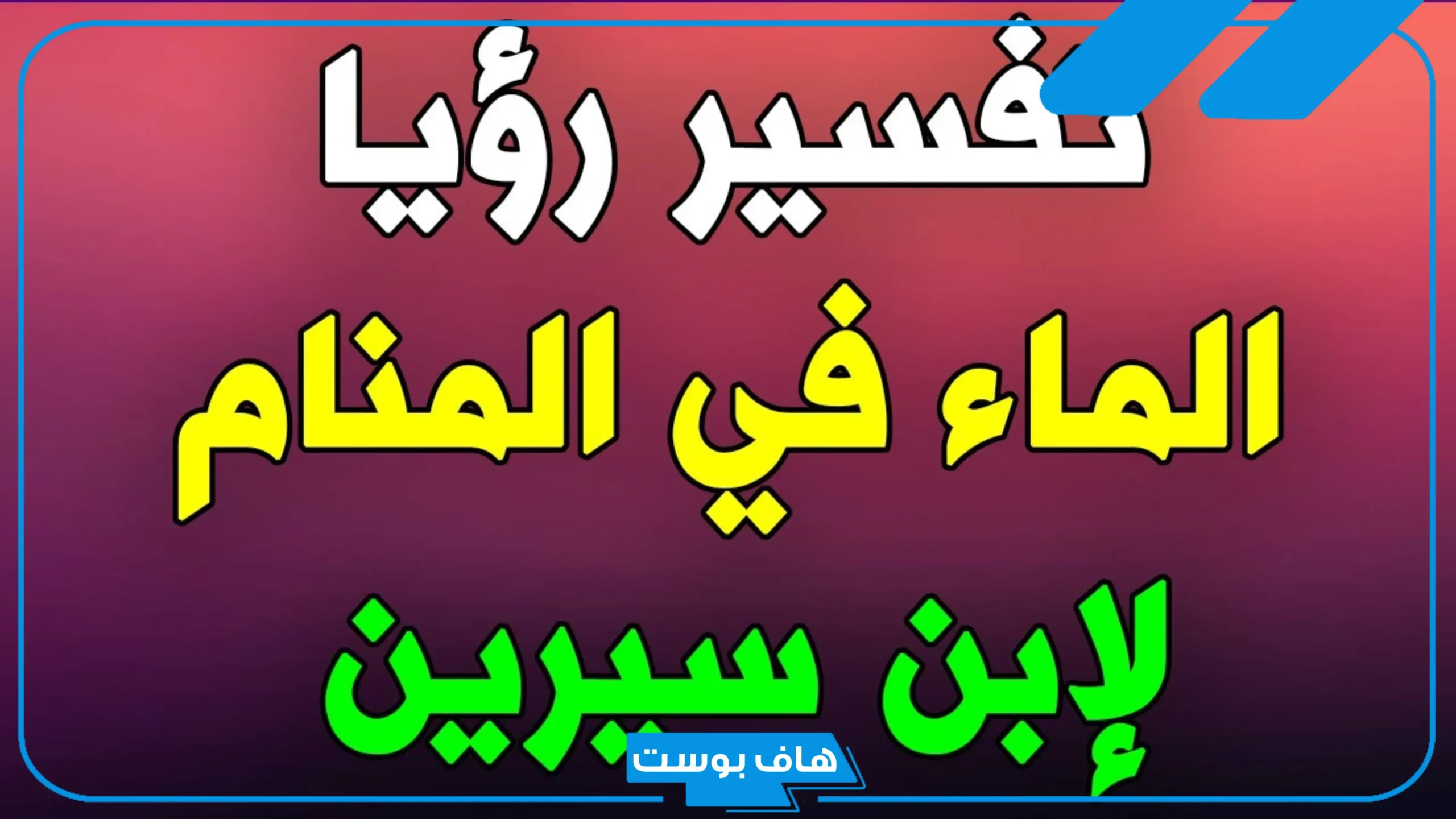 تفسير حلم الماء في البيت للرجل والمتزوجة والعزباء في المنام لابن سيرين