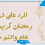 رد تهنئة رمضان جميلة قصيرة.. عبارات الرد على تهنئة شهر رمضان