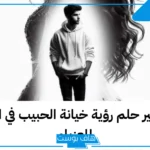 تفسير حلم الخيانه للعزباء من الحبيب والبكاء الشديد لابن سيرين
