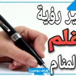 تفسير حلم القلم في المنام للرجل المتزوج والمرأة المتزوجة لابن سيرين