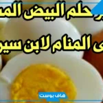 تفسير حلم رؤية البيض المسلوق في المنام للمتزوجة والرجل