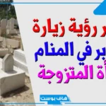 تفسير حلم زيارة المقابر في المنام للمتزوجة والرجل للعالم ابن سيرين
