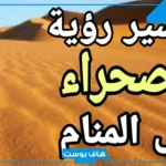 تفسير حلم الصحراء في المنام للمتزوجة والعزباء للعالم ابن سيرين