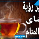 تفسير حلم تقديم الشاي في المنام للضيوف والرجل لابن سيرين